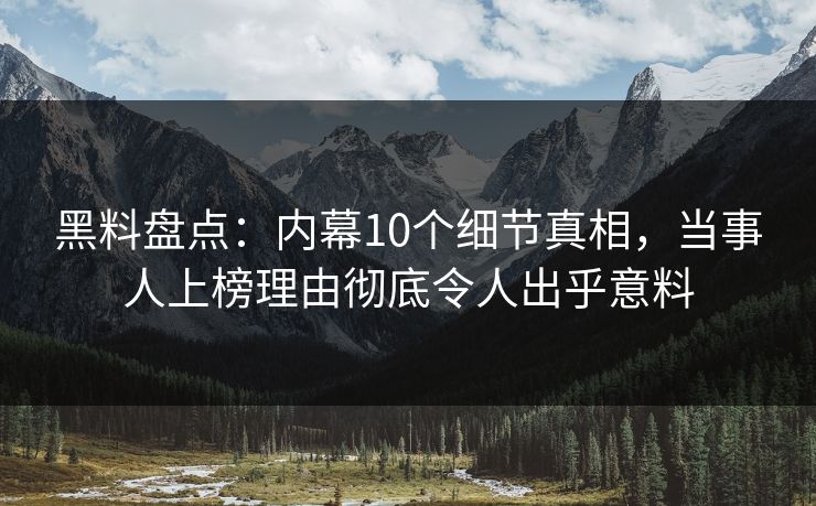 黑料盘点：内幕10个细节真相，当事人上榜理由彻底令人出乎意料