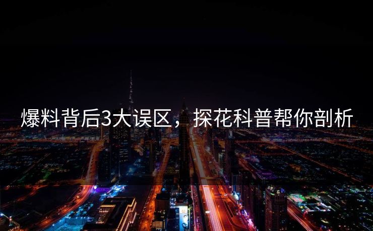 爆料背后3大误区，探花科普帮你剖析